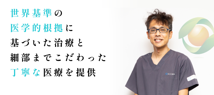 世界基準の医学的根拠に基づいた治療と細部までこだわった丁寧な医療を提供。